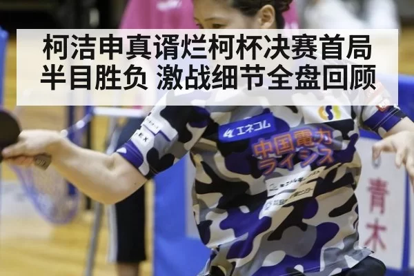 柯洁申真谞烂柯杯决赛首局半目胜负 激战细节全盘回顾