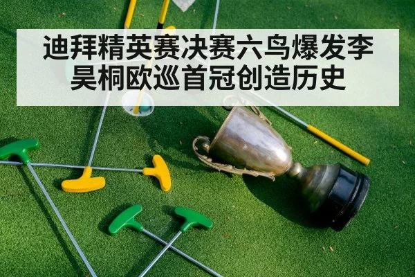 迪拜精英赛决赛六鸟爆发李昊桐欧巡首冠创造历史