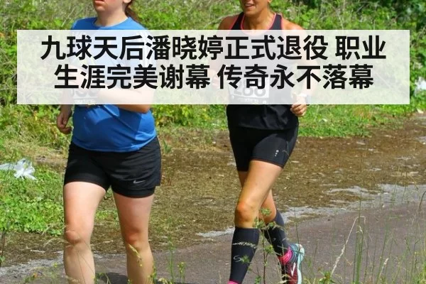 九球天后潘晓婷正式退役 职业生涯完美谢幕 传奇永不落幕