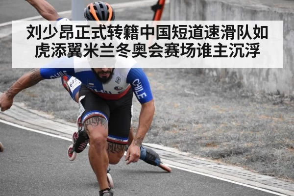 刘少昂正式转籍中国短道速滑队如虎添翼米兰冬奥会赛场谁主沉浮