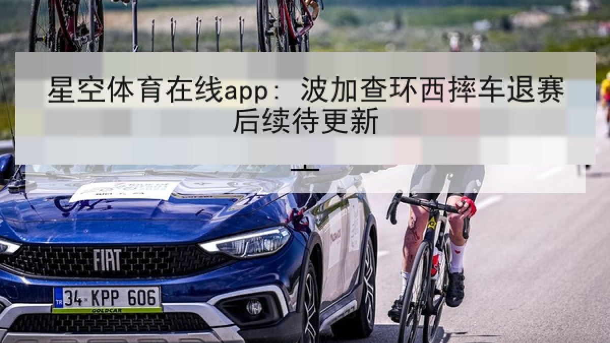 星空体育在线app: 波加查环西摔车退赛后续待更新 星空体育在线app: 波加查环西摔车退赛后续待更新