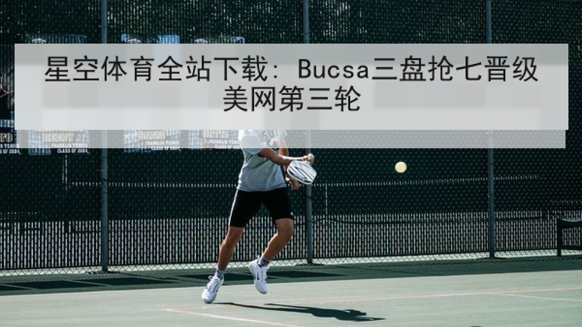 星空体育全站下载: Bucsa三盘抢七晋级美网第三轮 星空体育全站下载: Bucsa三盘抢七晋级美网第三轮