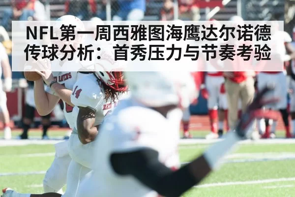 NFL第一周西雅图海鹰达尔诺德传球分析：首秀压力与节奏考验
