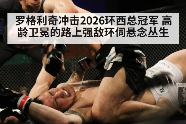 罗格利奇冲击2026环西总冠军 高龄卫冕的路上强敌环伺悬念丛生