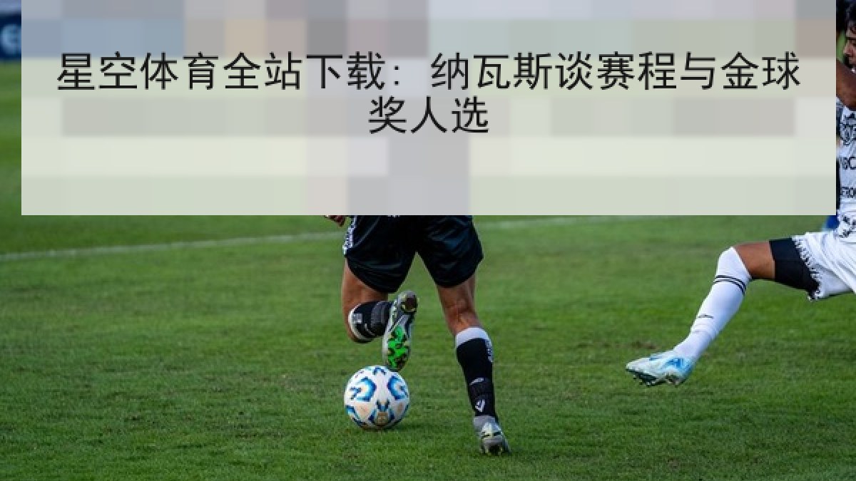星空体育全站下载: 纳瓦斯谈赛程与金球奖人选